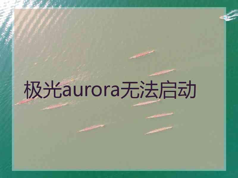 极光aurora无法启动