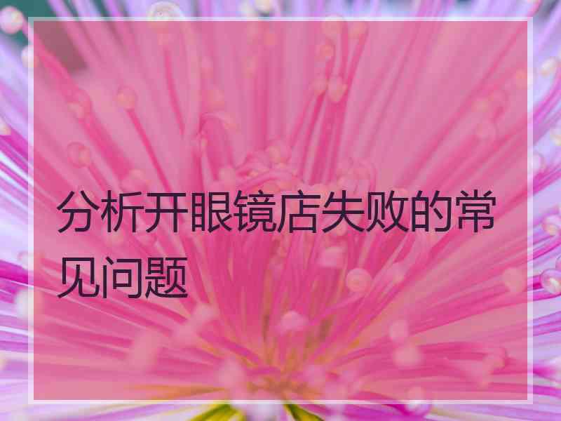 分析开眼镜店失败的常见问题