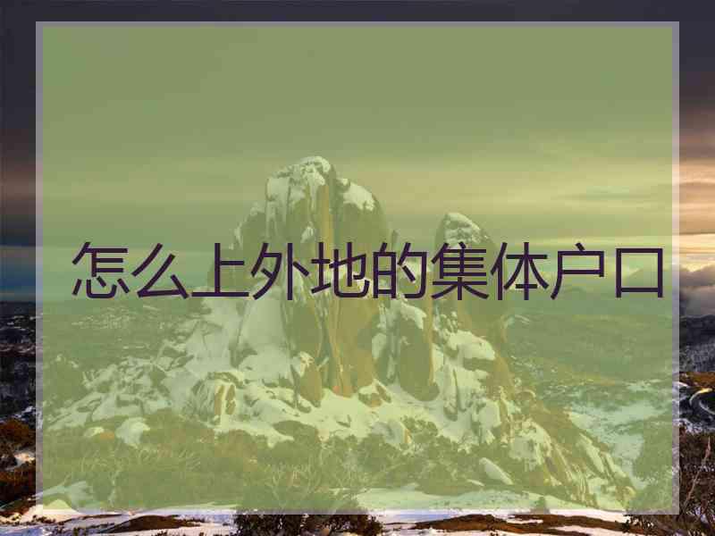 怎么上外地的集体户口