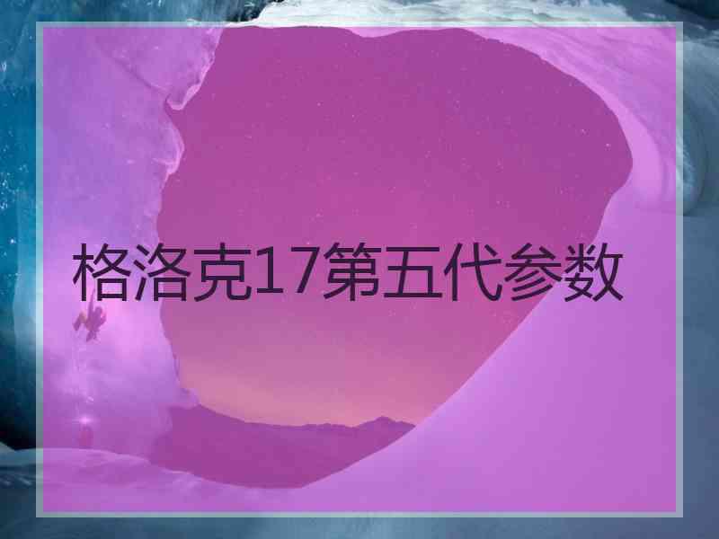 格洛克17第五代参数