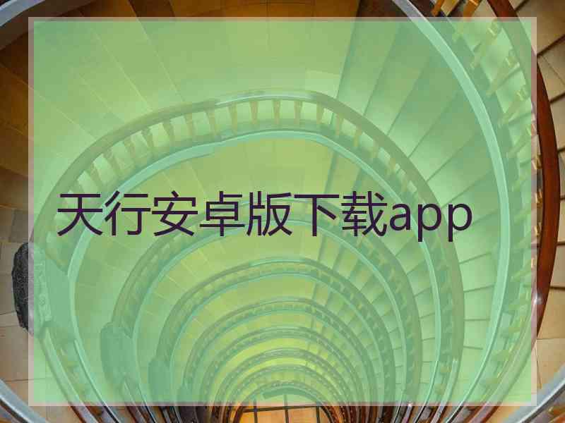 天行安卓版下载app