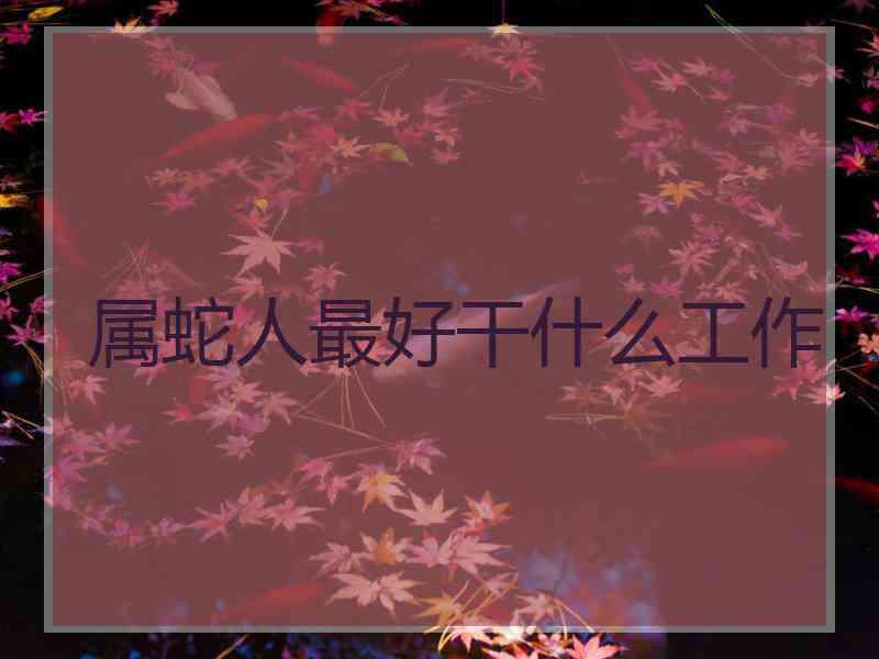 属蛇人最好干什么工作