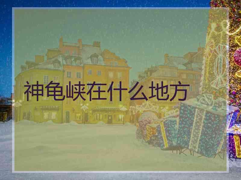 神龟峡在什么地方