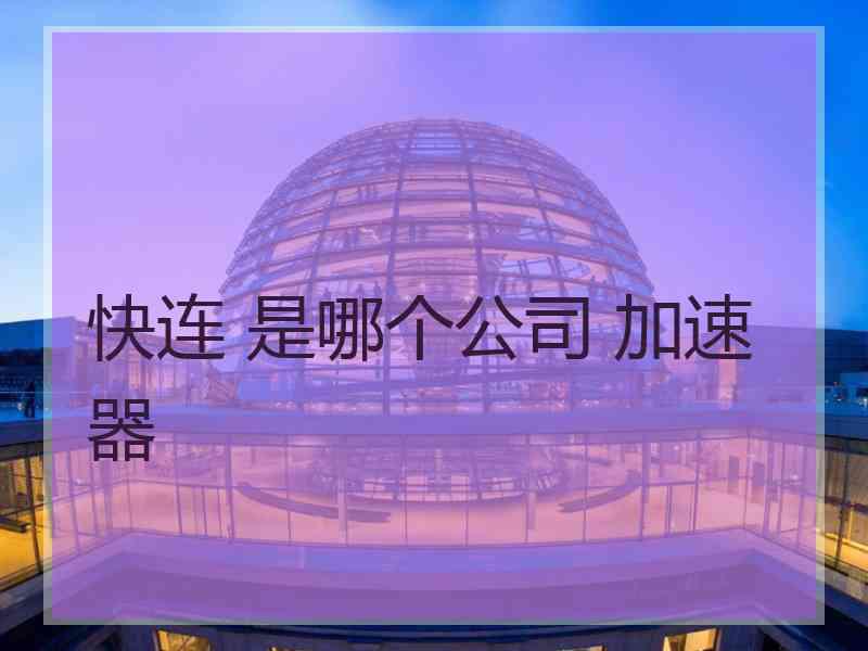 快连 是哪个公司 加速器