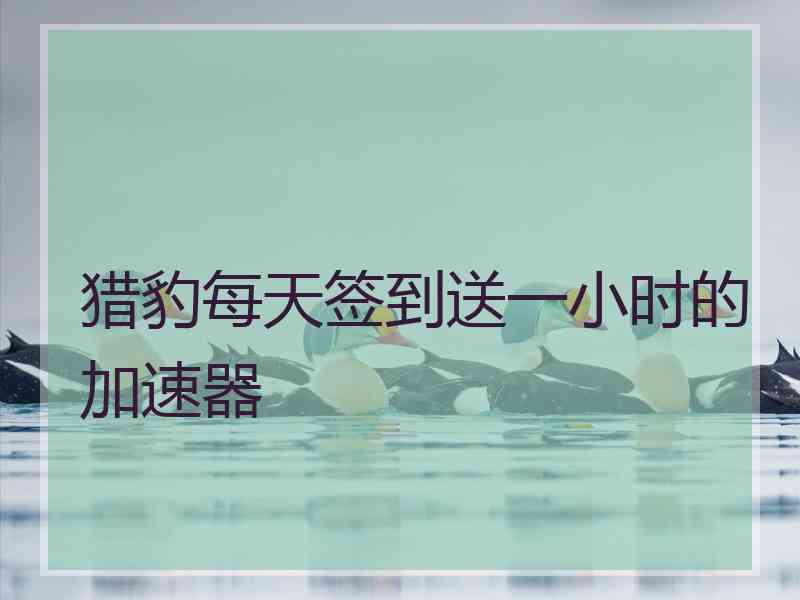 猎豹每天签到送一小时的加速器