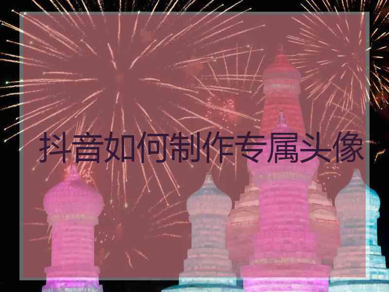 抖音如何制作专属头像