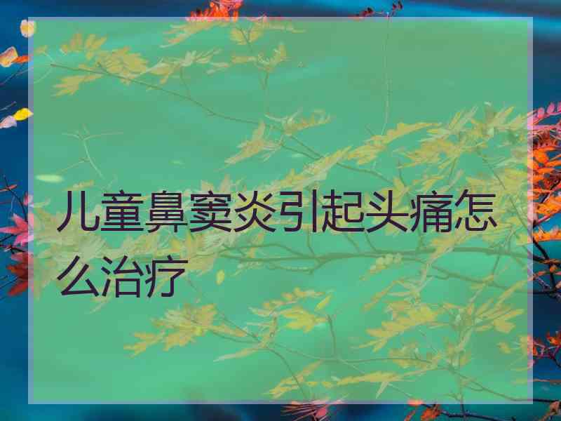 儿童鼻窦炎引起头痛怎么治疗