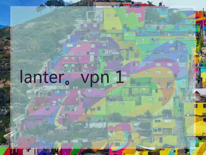 lanter。vpn 1