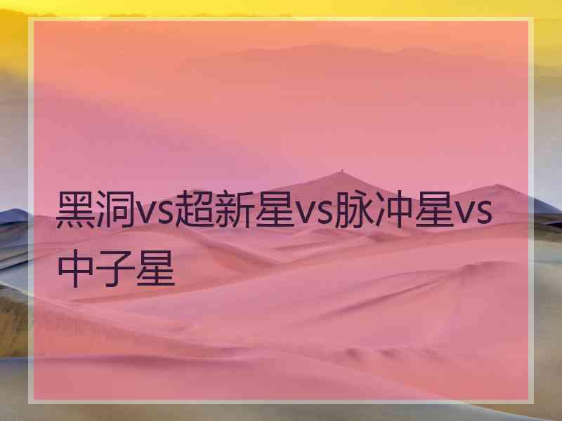 黑洞vs超新星vs脉冲星vs中子星
