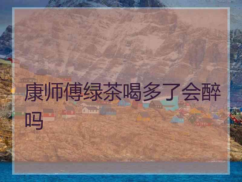 康师傅绿茶喝多了会醉吗