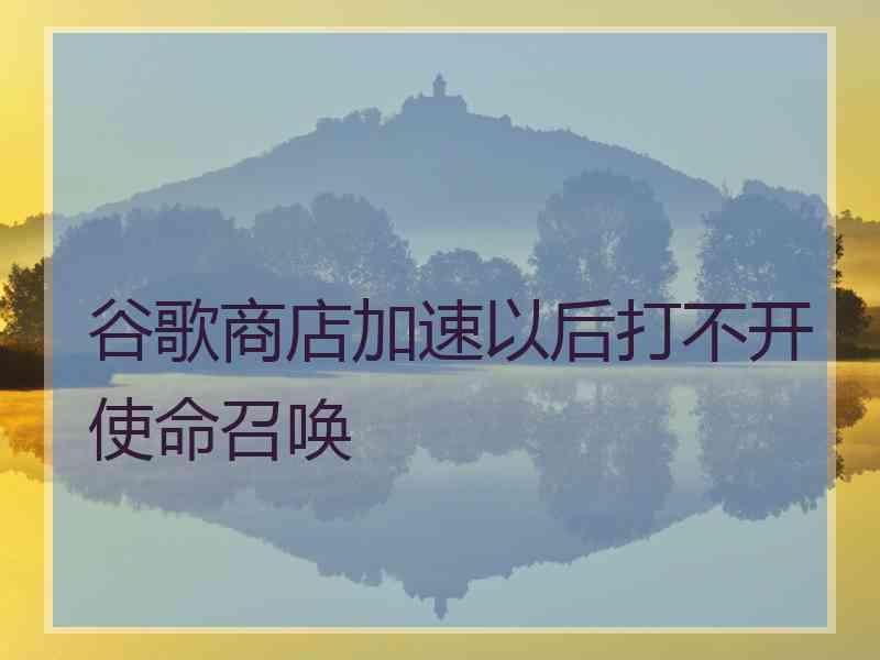 谷歌商店加速以后打不开使命召唤