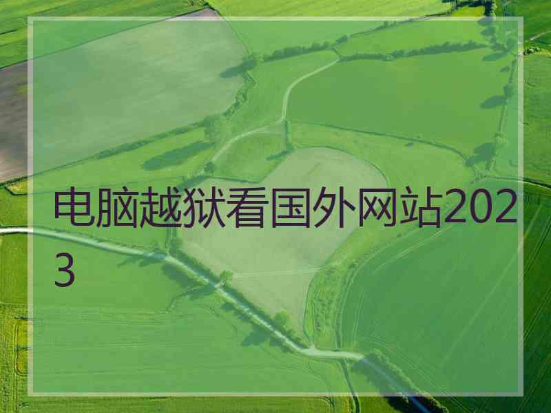 电脑越狱看国外网站2023