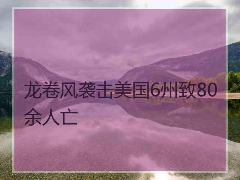 龙卷风袭击美国6州致80余人亡