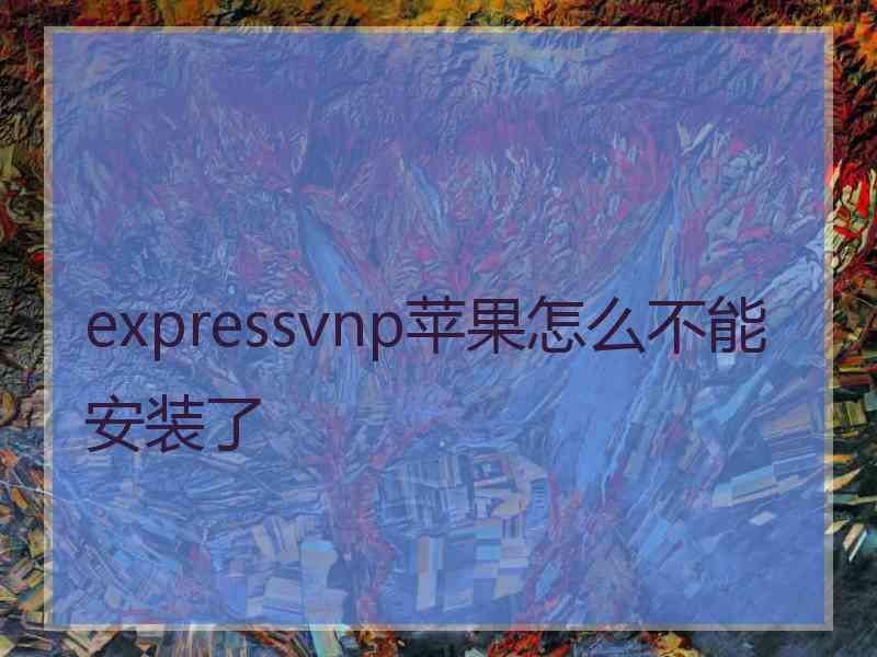 expressvnp苹果怎么不能安装了
