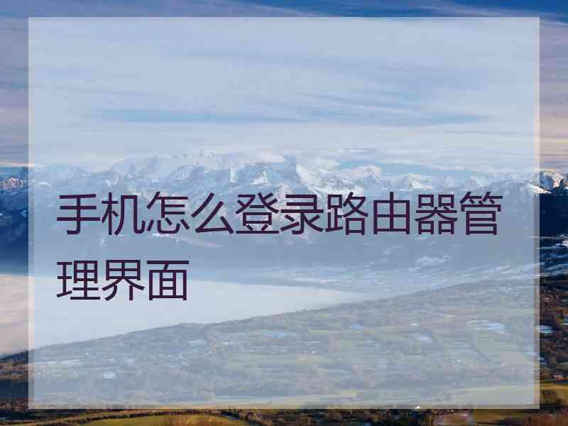 手机怎么登录路由器管理界面