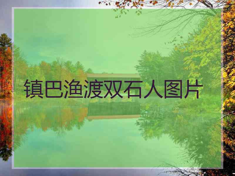 镇巴渔渡双石人图片