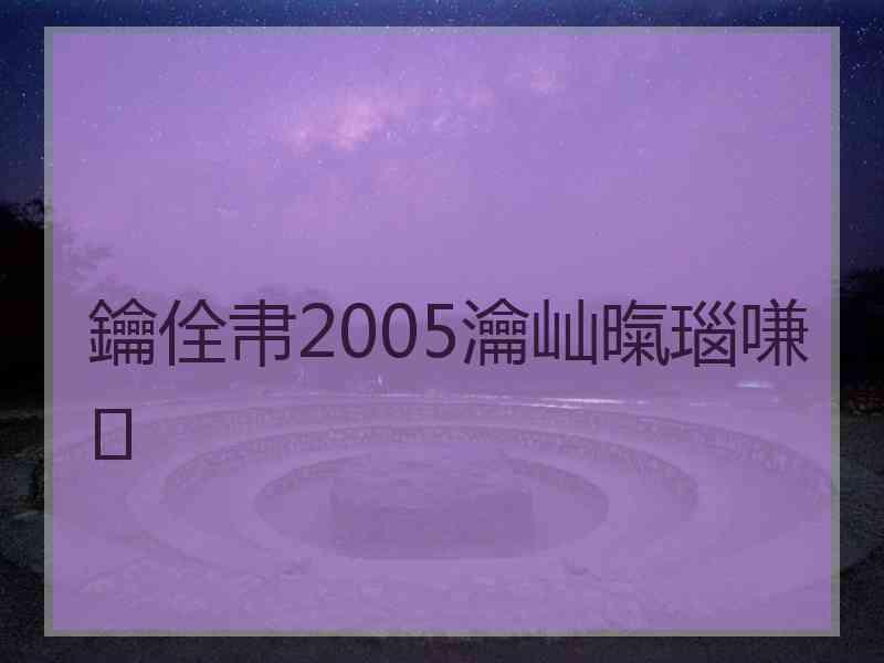 鑰佺帇2005瀹屾暣瑙嗛