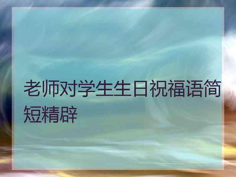 老师对学生生日祝福语简短精辟