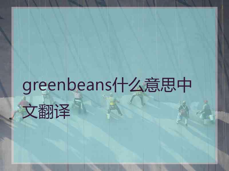 greenbeans什么意思中文翻译