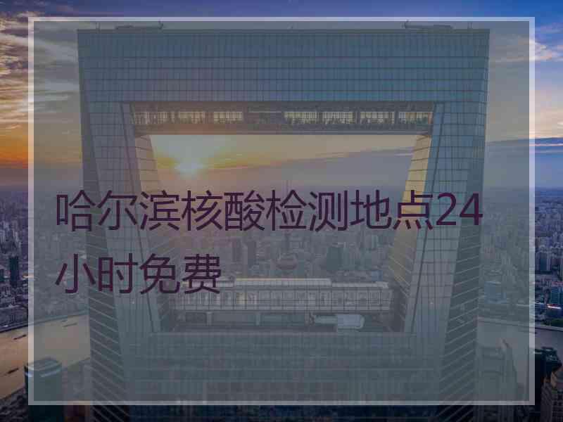 哈尔滨核酸检测地点24小时免费