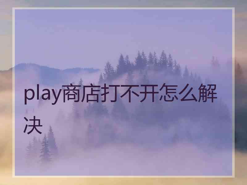 play商店打不开怎么解决