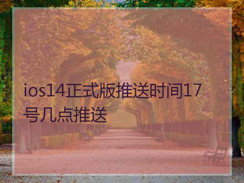 ios14正式版推送时间17号几点推送