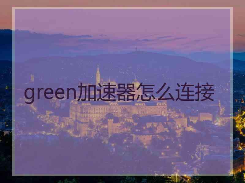 green加速器怎么连接