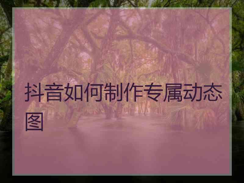 抖音如何制作专属动态图