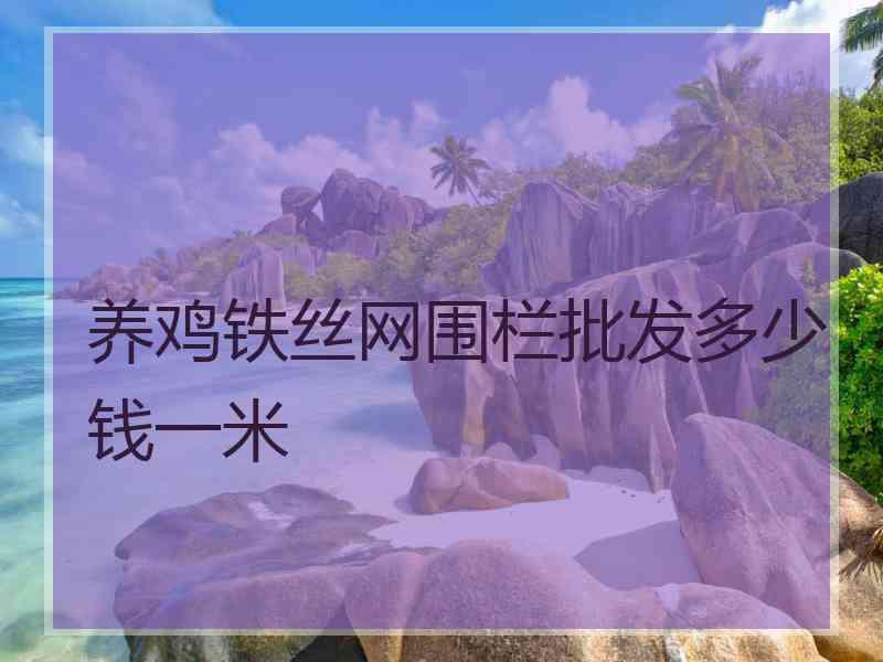 养鸡铁丝网围栏批发多少钱一米