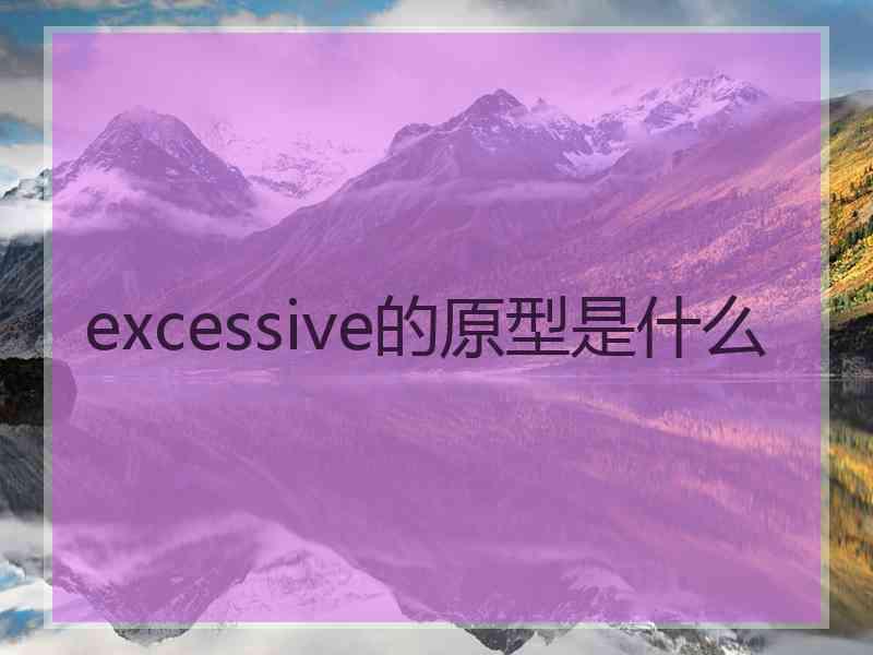 excessive的原型是什么