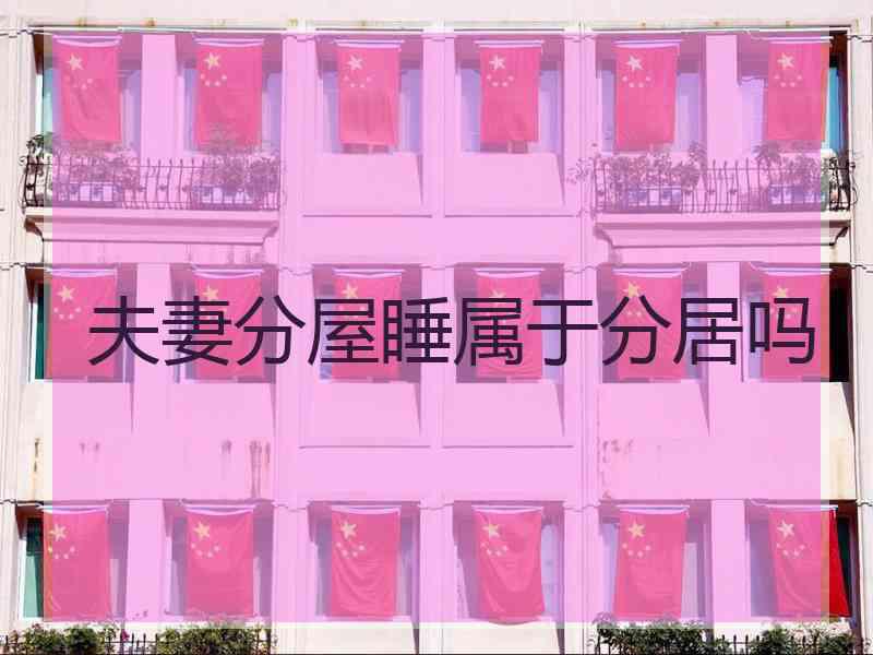 夫妻分屋睡属于分居吗