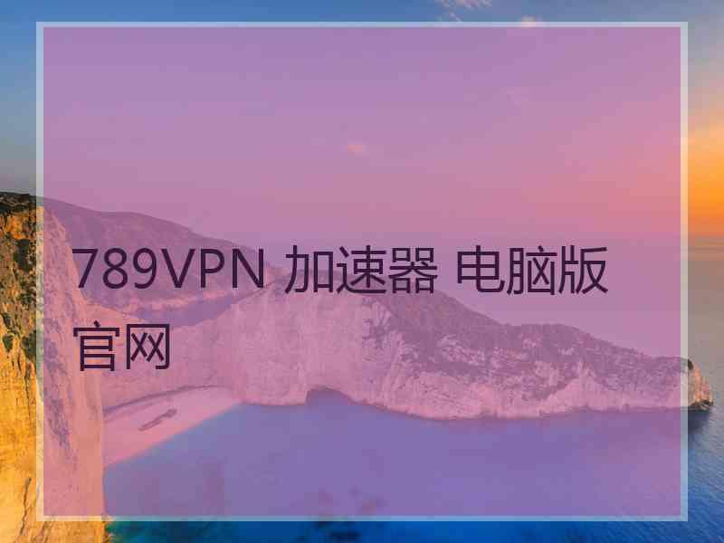 789VPN 加速器 电脑版 官网