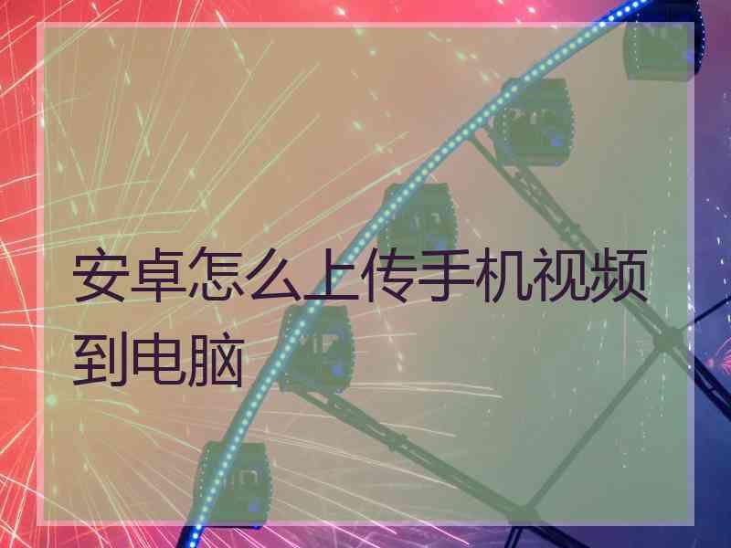 安卓怎么上传手机视频到电脑
