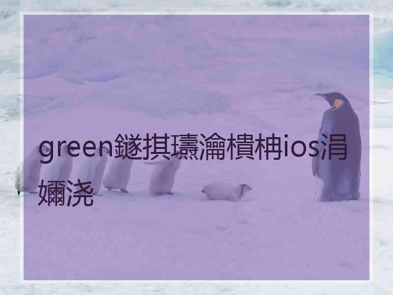green鐩掑瓙瀹樻柟ios涓嬭浇