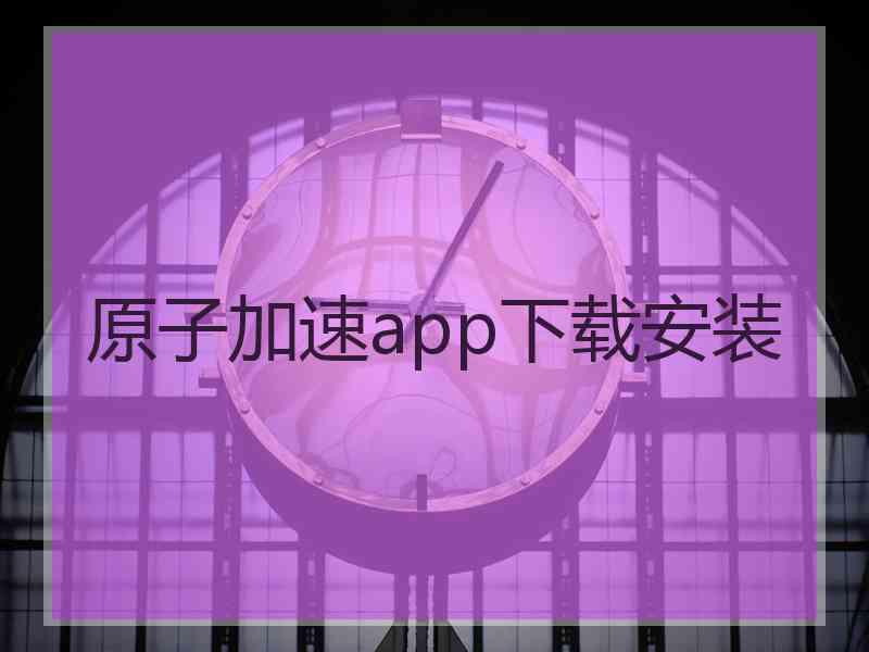 原子加速app下载安装