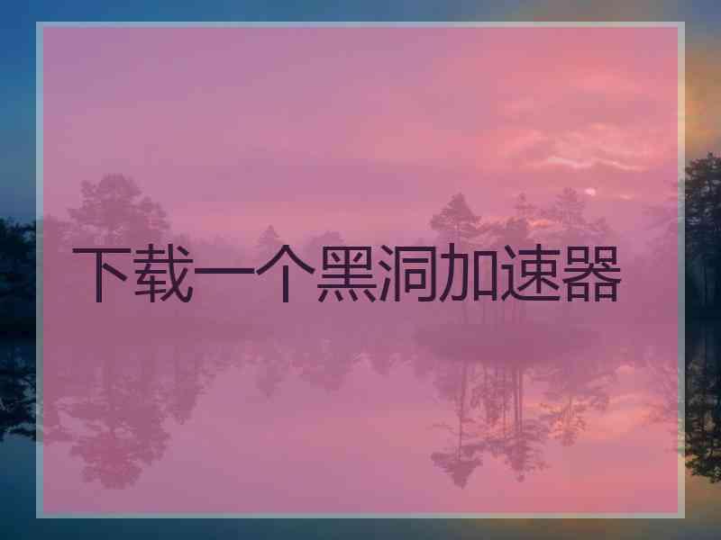 下载一个黑洞加速器