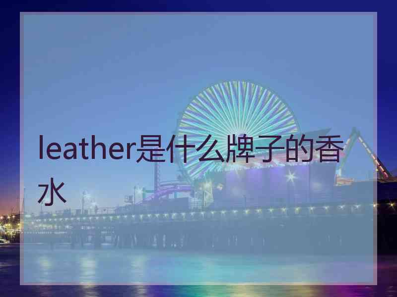 leather是什么牌子的香水