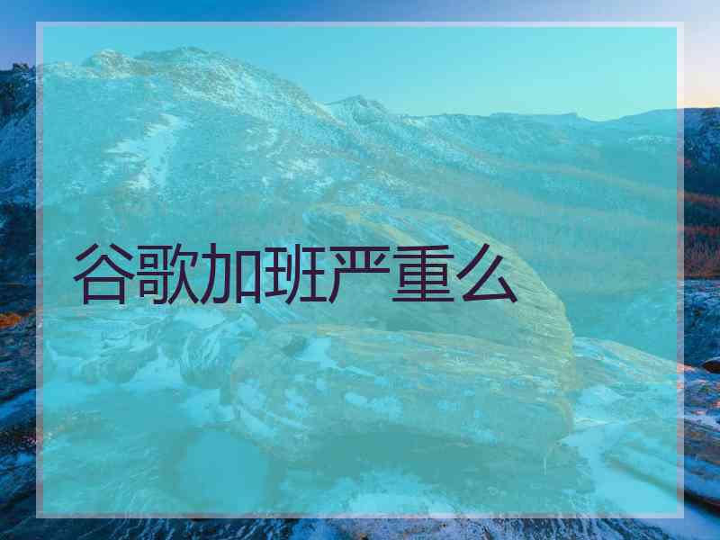 谷歌加班严重么