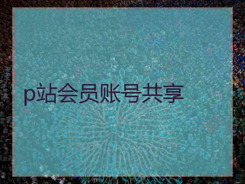 p站会员账号共享