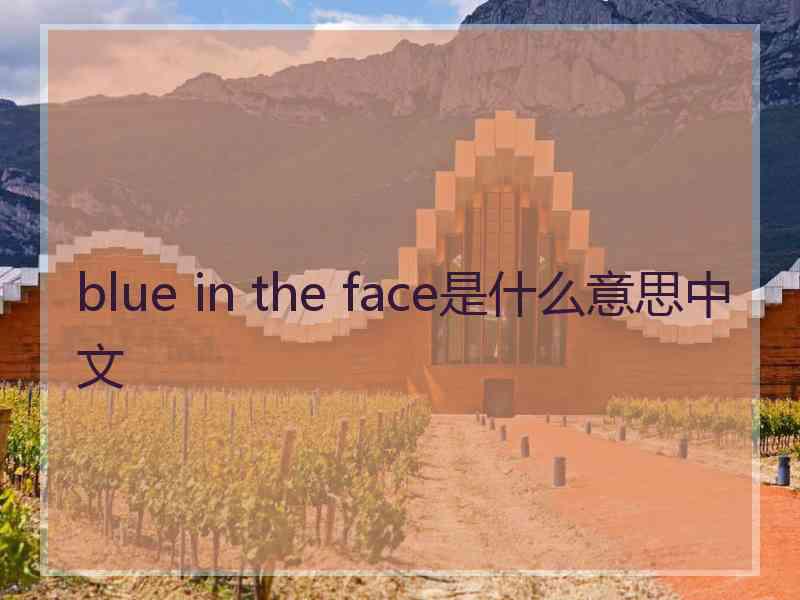 blue in the face是什么意思中文