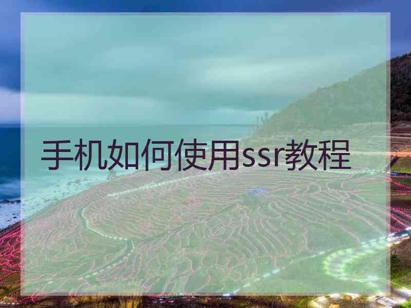 手机如何使用ssr教程