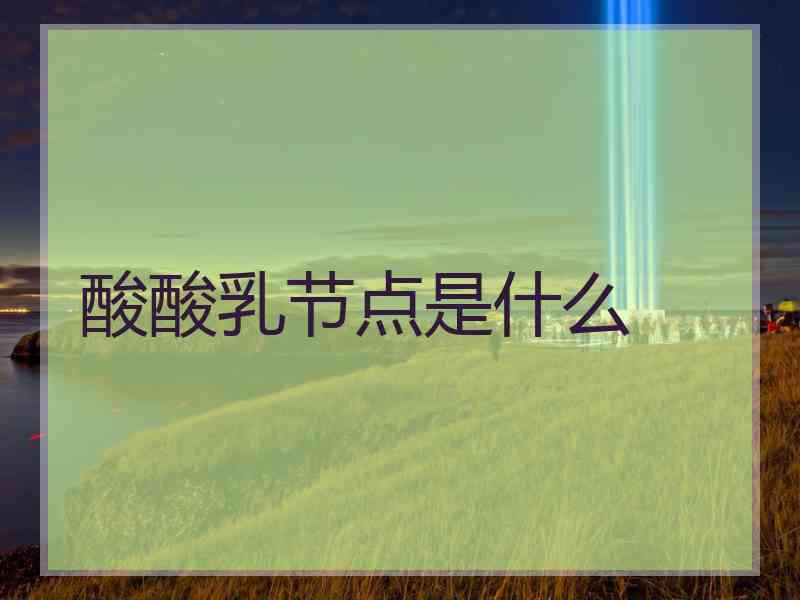 酸酸乳节点是什么