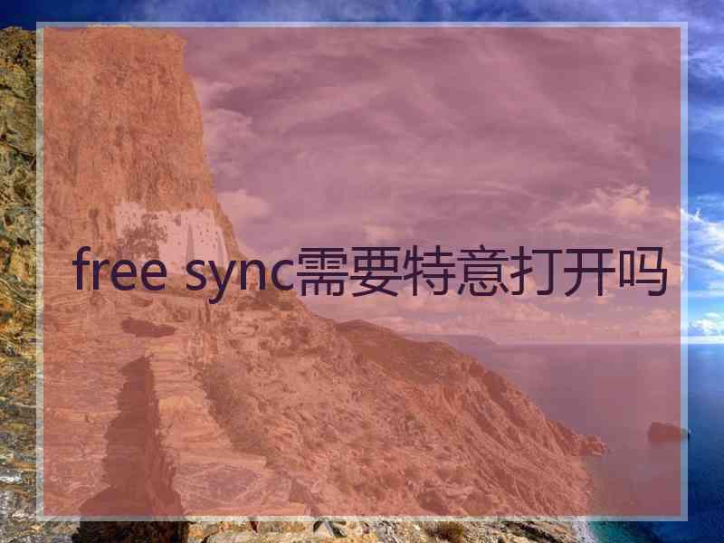 free sync需要特意打开吗