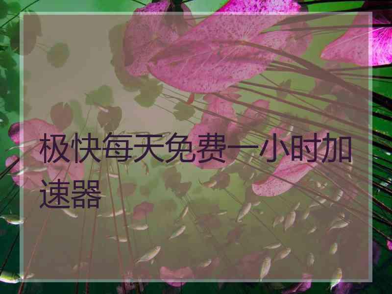 极快每天免费一小时加速器