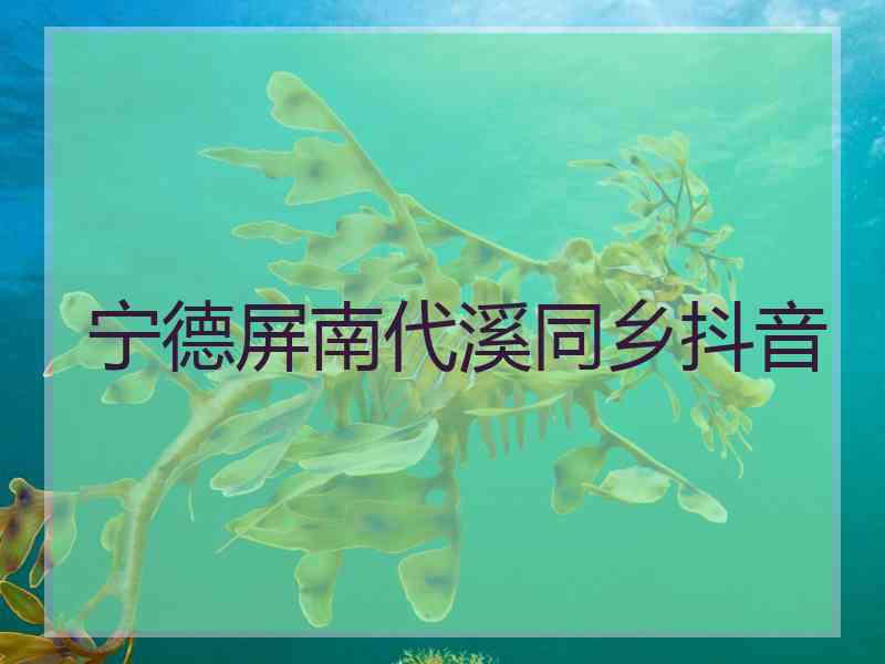 宁德屏南代溪同乡抖音