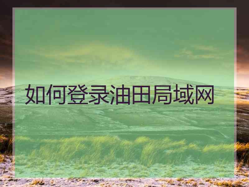 如何登录油田局域网