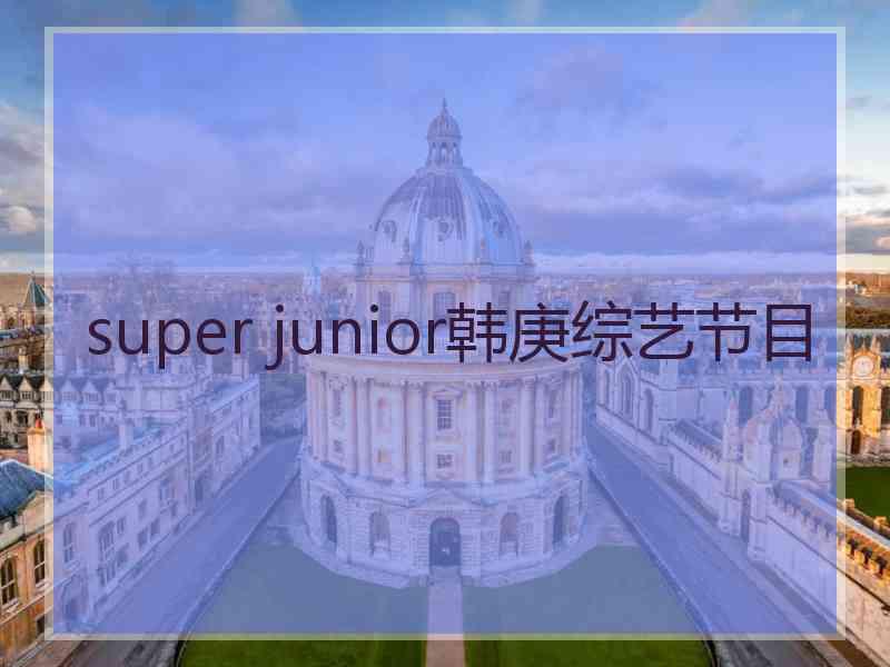 super junior韩庚综艺节目