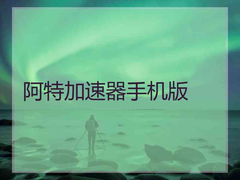 阿特加速器手机版