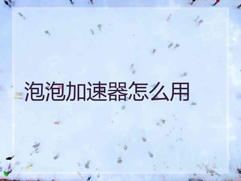 泡泡加速器怎么用