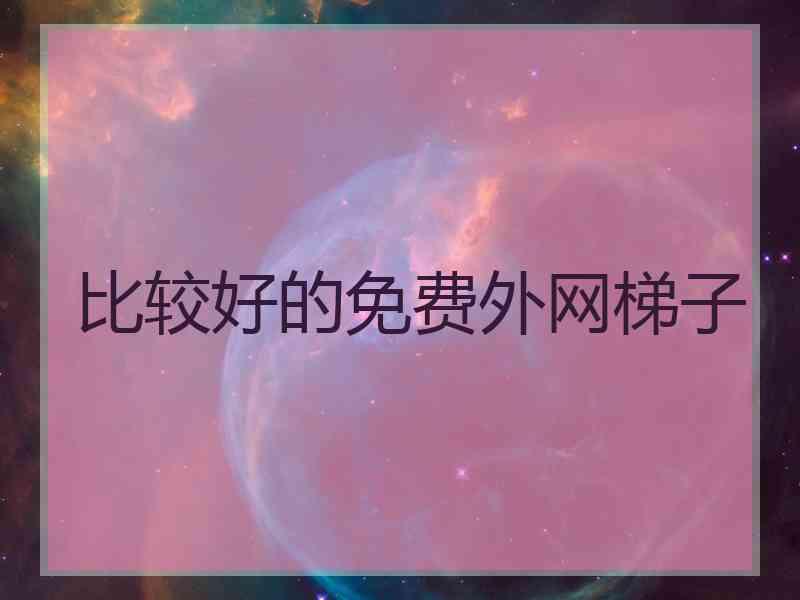 比较好的免费外网梯子
